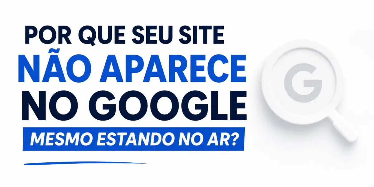Por que seu site não aparece no Google mesmo estando no ar?