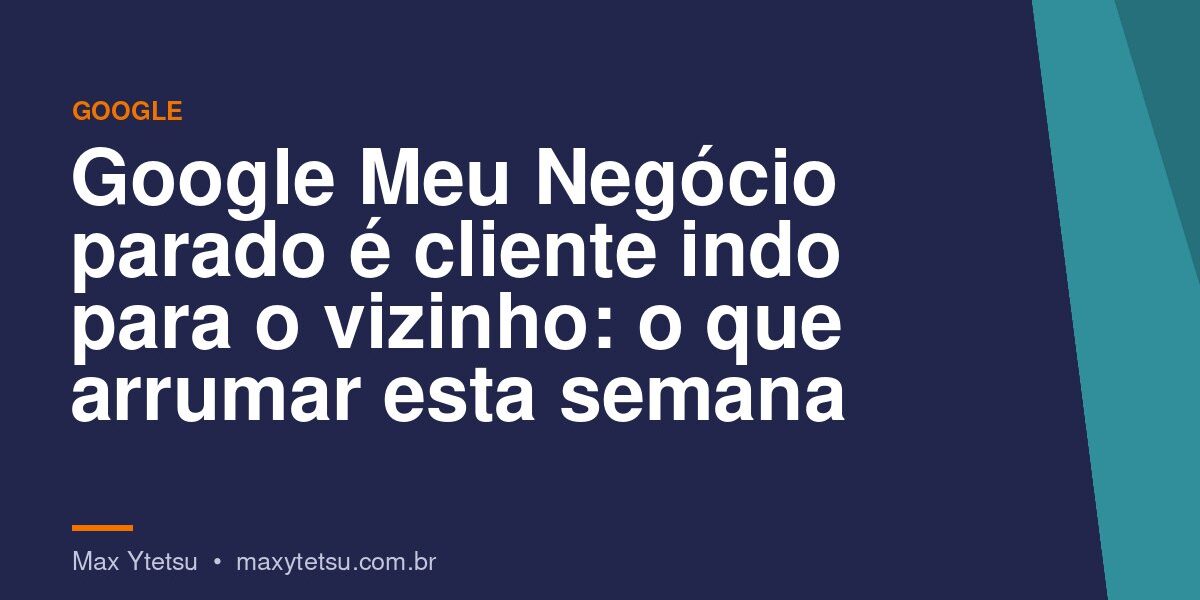Google Meu Negócio parado é cliente indo para o vizinho: o que arrumar esta semana