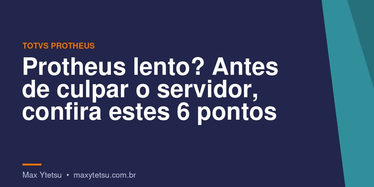 Protheus lento? Antes de culpar o servidor, confira estes 6 pontos